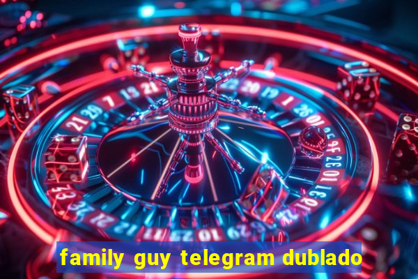 family guy telegram dublado